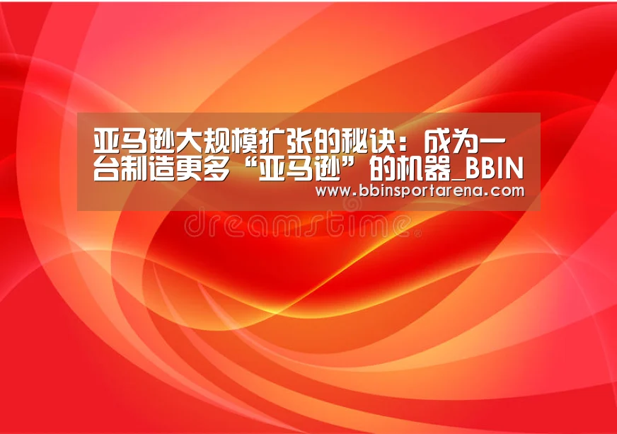 亚马逊大规模扩张的秘诀:成为一台制造更多“亚马逊”的机器_BBIN视讯,BBIN官网,BBIN捕鱼,BBIN棋牌(图1) BBIN视讯,BBIN官网,BBIN捕鱼,BBIN棋牌