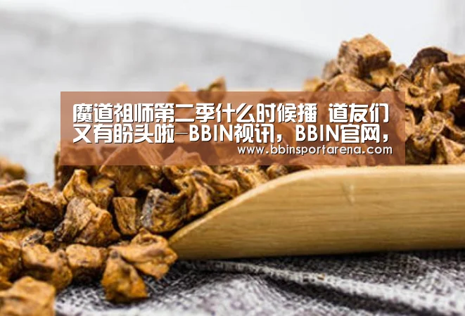 魔道祖师第二季什么时候播 道友们又有盼头啦-BBIN视讯,BBIN官网,BBIN捕鱼,BBIN棋牌(图1) BBIN视讯,BBIN官网,BBIN捕鱼,BBIN棋牌